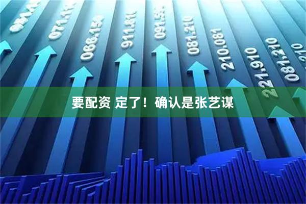 要配资 定了！确认是张艺谋