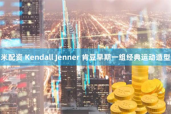 米配资 Kendall Jenner 肯豆早期一组经典运动造型