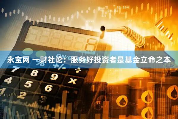 永宝网 一财社论：服务好投资者是基金立命之本