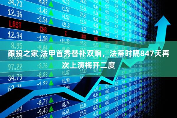 跟投之家 法甲首秀替补双响，法蒂时隔847天再次上演梅开二度