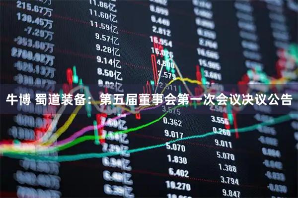 牛博 蜀道装备：第五届董事会第一次会议决议公告