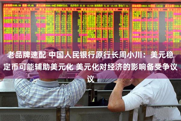 老品牌速配 中国人民银行原行长周小川：美元稳定币可能辅助美元化 美元化对经济的影响备受争议