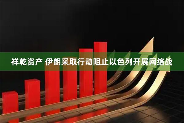 祥乾资产 伊朗采取行动阻止以色列开展网络战
