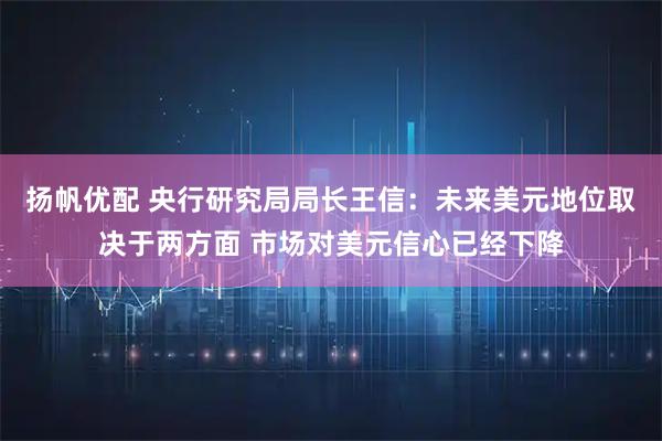 扬帆优配 央行研究局局长王信：未来美元地位取决于两方面 市场对美元信心已经下降
