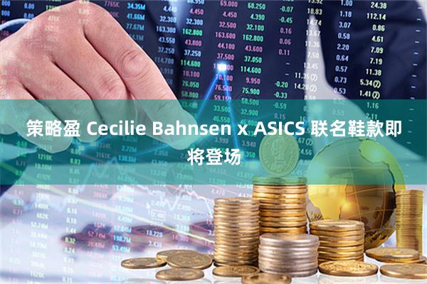 策略盈 Cecilie Bahnsen x ASICS 联名鞋款即将登场