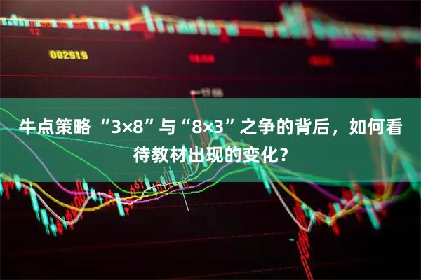 牛点策略 “3×8”与“8×3”之争的背后，如何看待教材出现的变化？