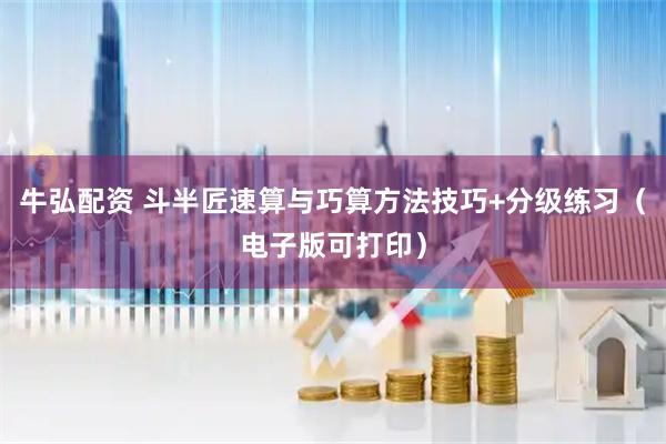 牛弘配资 斗半匠速算与巧算方法技巧+分级练习（电子版可打印）