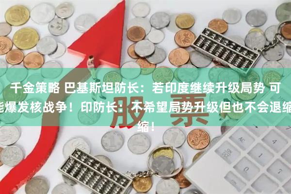 千金策略 巴基斯坦防长：若印度继续升级局势 可能爆发核战争！印防长：不希望局势升级但也不会退缩！