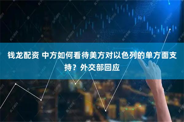 钱龙配资 中方如何看待美方对以色列的单方面支持？外交部回应