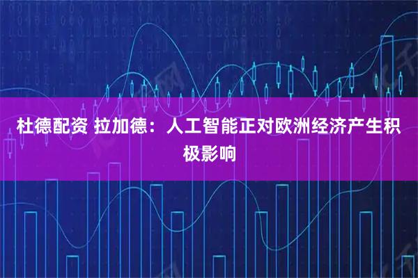 杜德配资 拉加德：人工智能正对欧洲经济产生积极影响