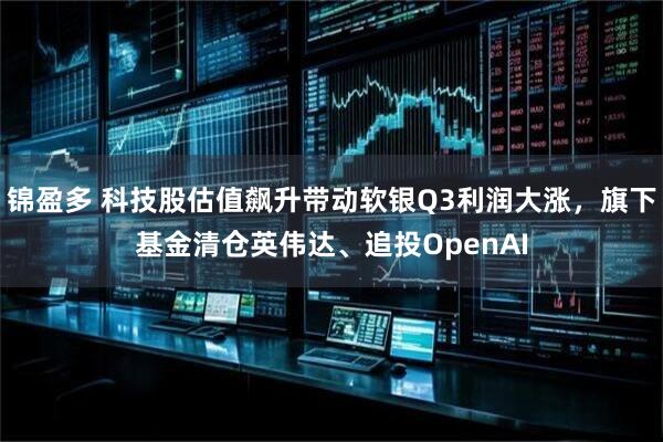 锦盈多 科技股估值飙升带动软银Q3利润大涨,旗下基金清仓英伟达、追投OpenAI