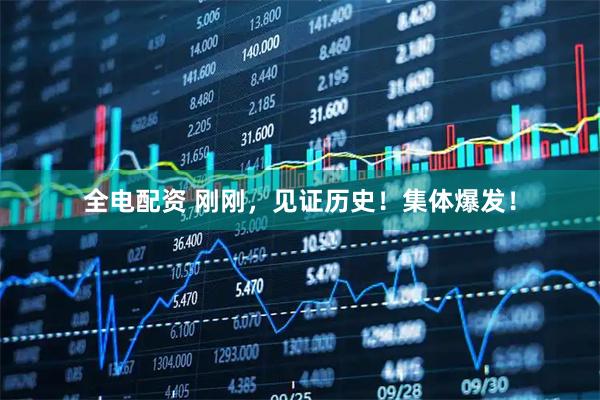 全电配资 刚刚，见证历史！集体爆发！