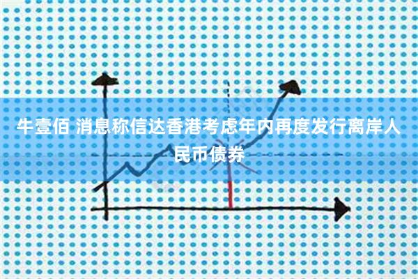牛壹佰 消息称信达香港考虑年内再度发行离岸人民币债券