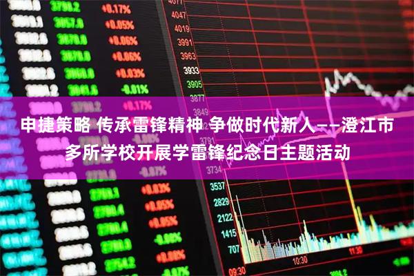 申捷策略 传承雷锋精神 争做时代新人——澄江市多所学校开展学雷锋纪念日主题活动